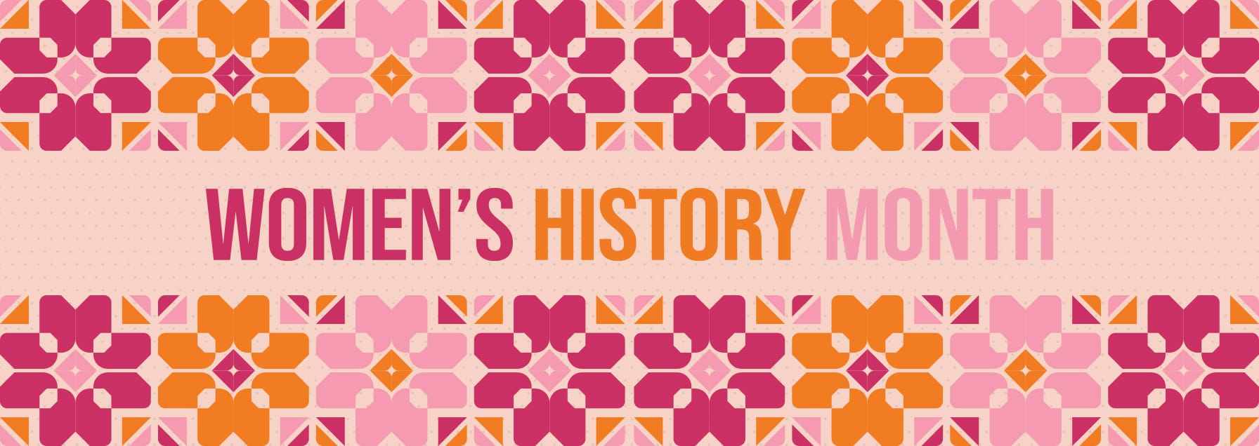 Geometric shapes of pink and orange adorn the top and bottom, with the text, WOMEN’S HISTORY MONTH, centered.